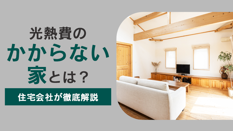 光熱費のかからない家とは？住宅会社が徹底解説